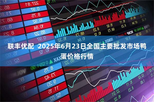 联丰优配  2025年6月23日全国主要批发市场鸭蛋价格行情