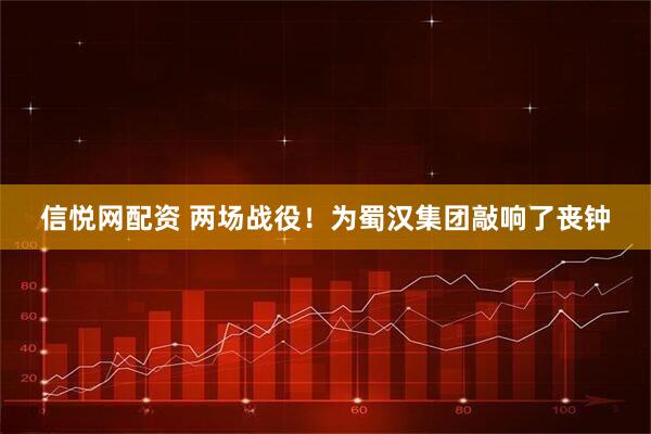 信悦网配资 两场战役！为蜀汉集团敲响了丧钟